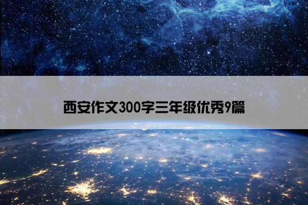 西安作文300字三年级优秀9篇