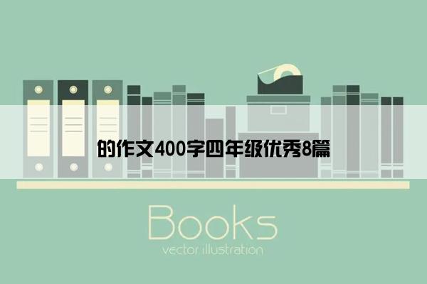 的作文400字四年级优秀8篇