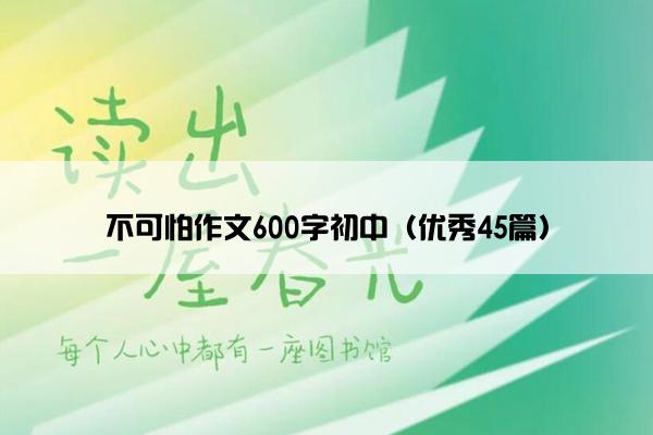 不可怕作文600字初中（优秀45篇）