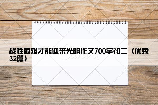 战胜困难才能迎来光明作文700字初二（优秀32篇）