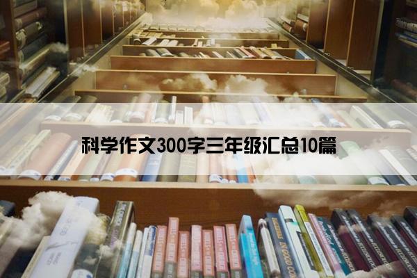 科学作文300字三年级汇总10篇