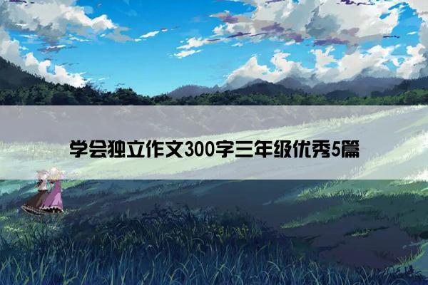 学会独立作文300字三年级优秀5篇