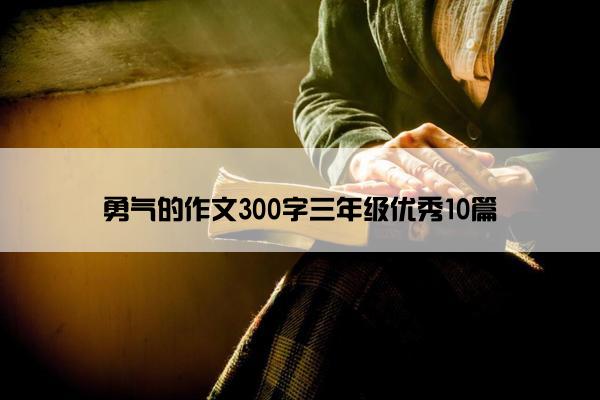 勇气的作文300字三年级优秀10篇