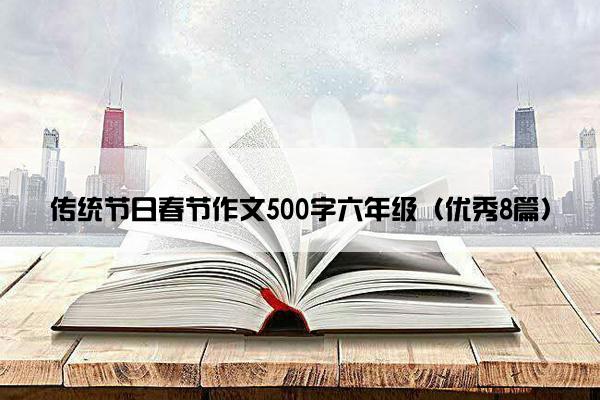 传统节日春节作文500字六年级（优秀8篇）