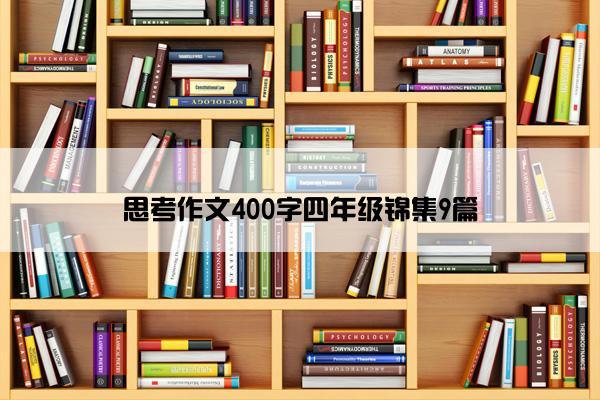 思考作文400字四年级锦集9篇 思考作文400字四年级锦集9篇