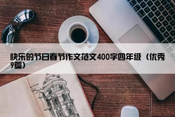 快乐的节日春节作文范文400字四年级（优秀9篇）