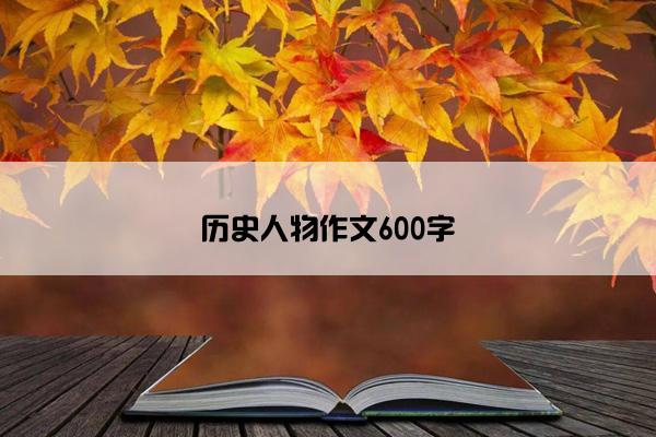 历史人物作文600字 历史人物作文600字