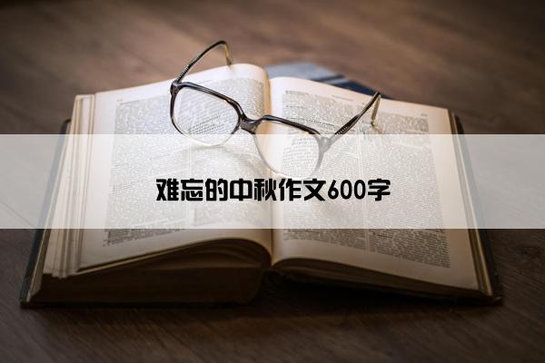 难忘的中秋作文600字 难忘的中秋作文600字