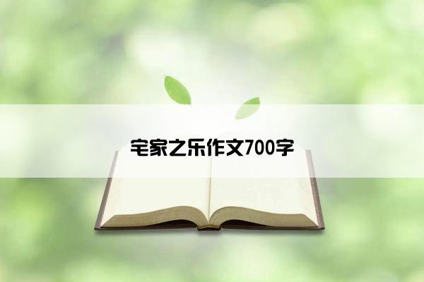 宅家之乐作文700字 宅家之乐作文700字