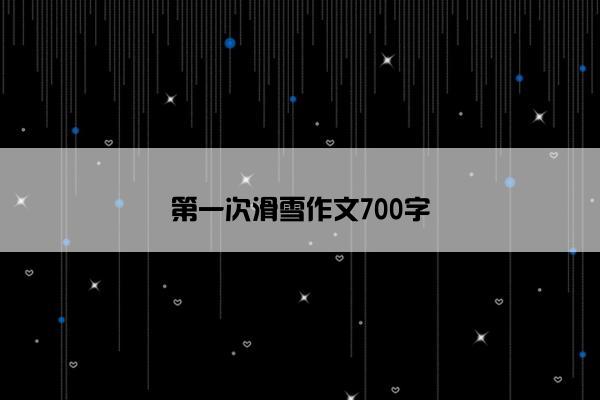 第一次滑雪作文700字 第一次滑雪作文700字