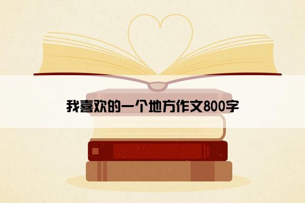 我喜欢的一个地方作文800字