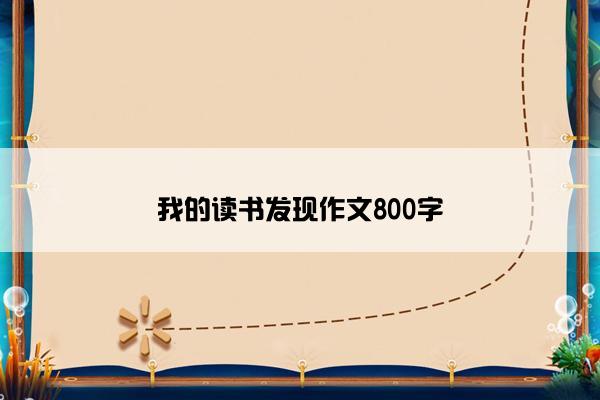 我的读书发现作文800字 我的读书发现作文800字