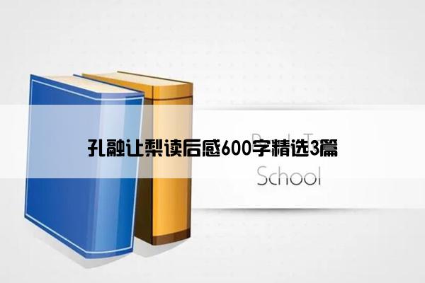 孔融让梨读后感600字精选3篇 孔融让梨读后感600字精选3篇
