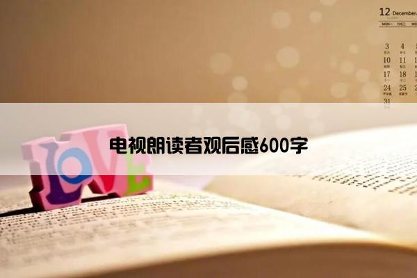 电视朗读者观后感600字 电视朗读者观后感600字