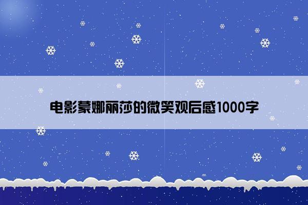 电影蒙娜丽莎的微笑观后感1000字 电影蒙娜丽莎的微笑观后感1000字