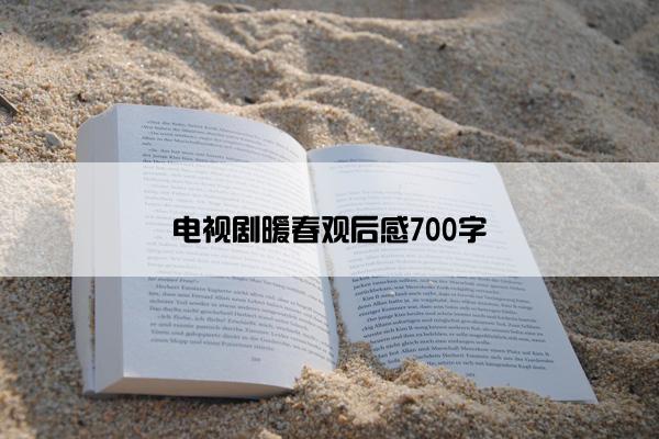 电视剧暖春观后感700字 电视剧暖春观后感700字