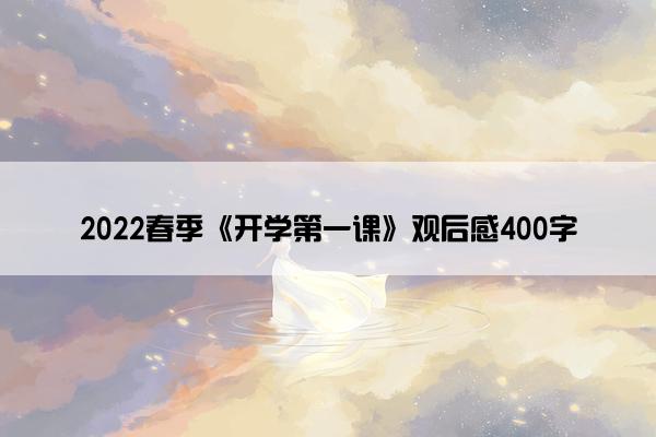 2022春季《开学第一课》观后感400字 2022春季《开学第一课》观后感400字