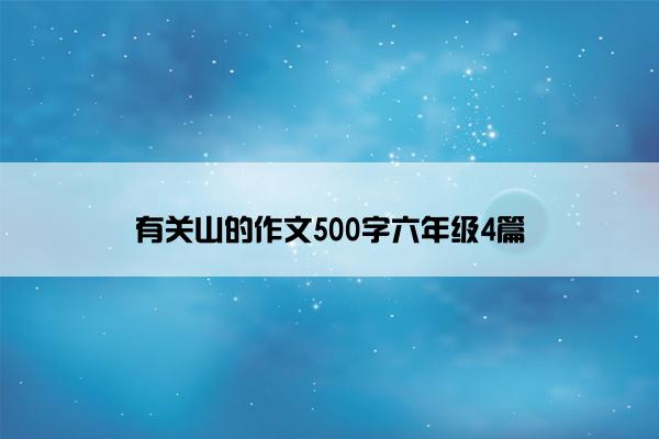 有关山的作文500字六年级4篇 有关山的作文500字六年级4篇