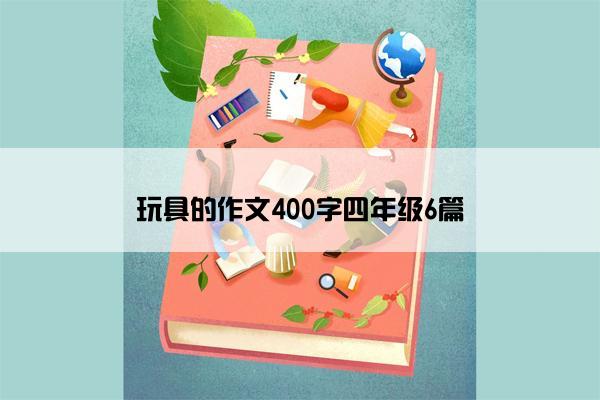玩具的作文400字四年级6篇