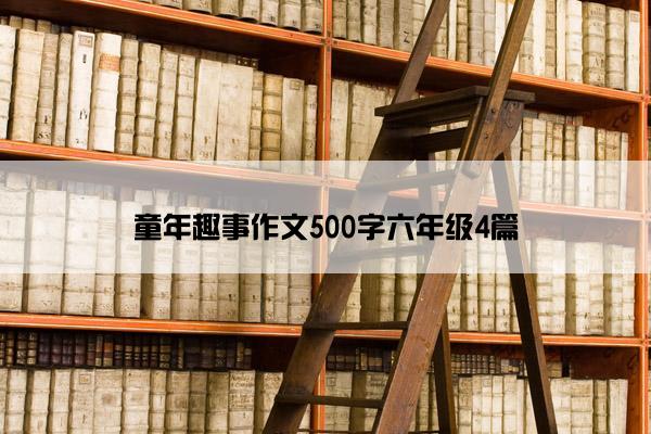 童年趣事作文500字六年级4篇 童年趣事作文500字六年级4篇