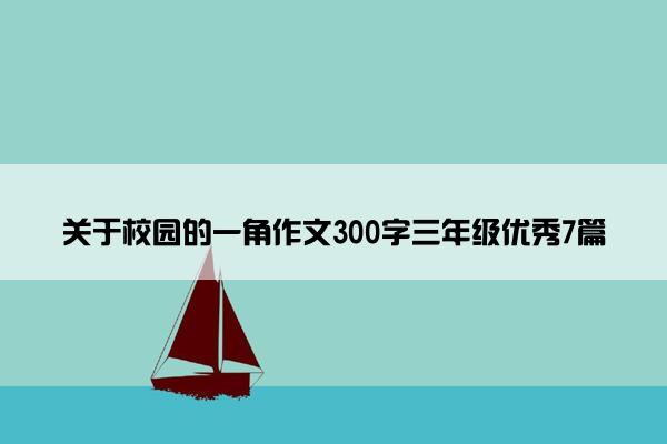 关于校园的一角作文300字三年级优秀7篇 关于校园的一角作文300字三年级优秀7篇