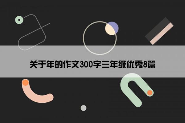 关于年的作文300字三年级优秀8篇