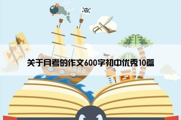 关于月考的作文600字初中优秀10篇