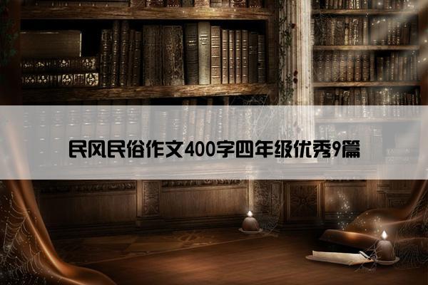 民风民俗作文400字四年级优秀9篇 民风民俗作文400字四年级优秀9篇