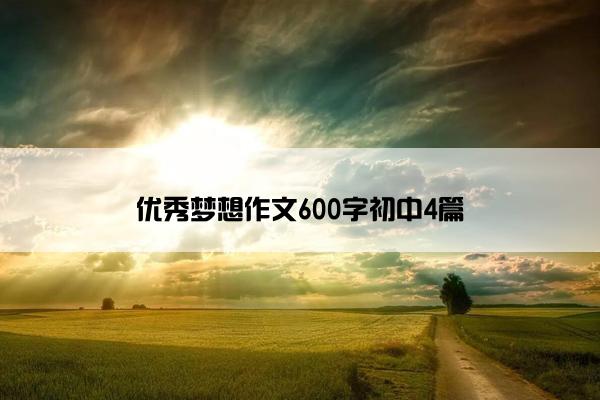 优秀梦想作文600字初中4篇