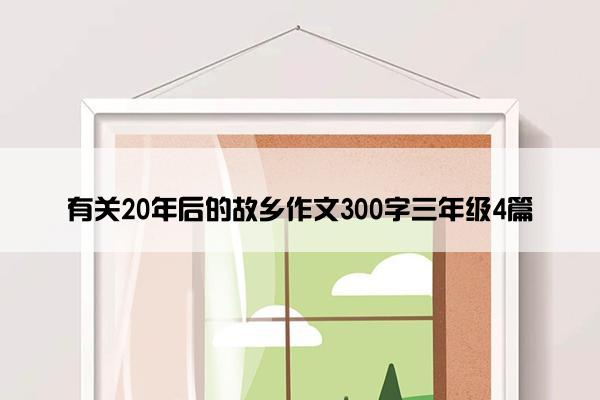 有关20年后的故乡作文300字三年级4篇