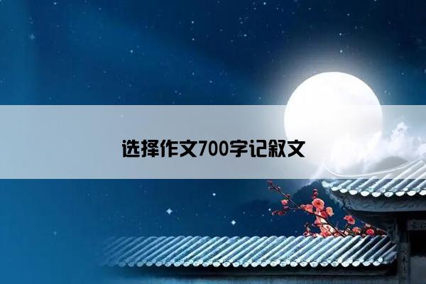 选择作文700字记叙文