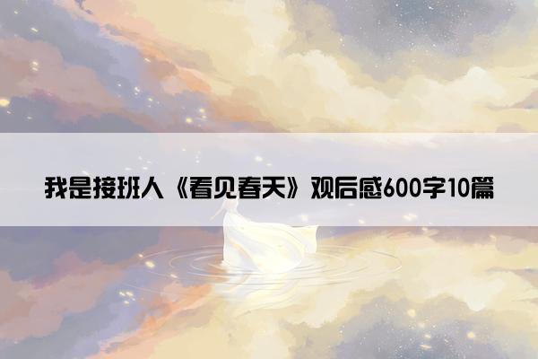我是接班人《看见春天》观后感600字10篇