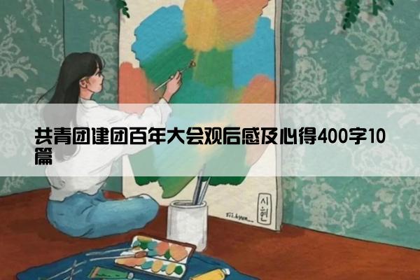 共青团建团百年大会观后感及心得400字10篇