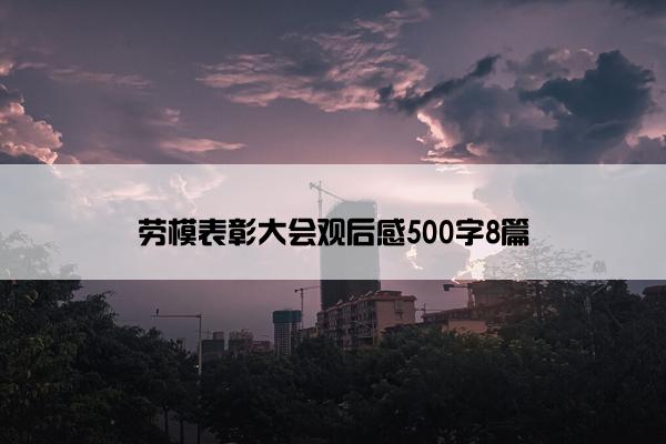 劳模表彰大会观后感500字8篇