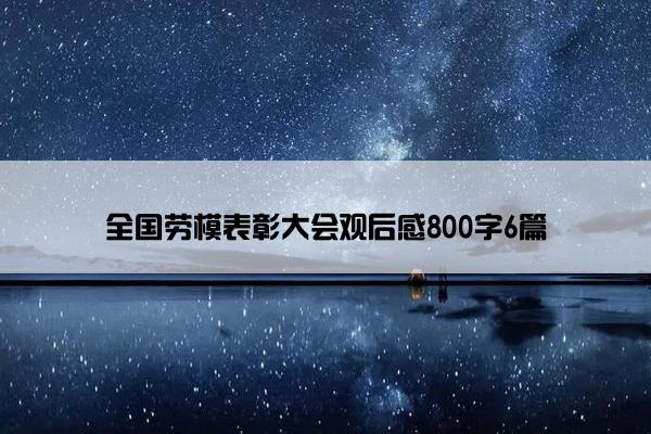 全国劳模表彰大会观后感800字6篇