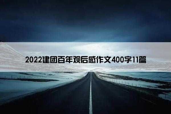 2022建团百年观后感作文400字11篇