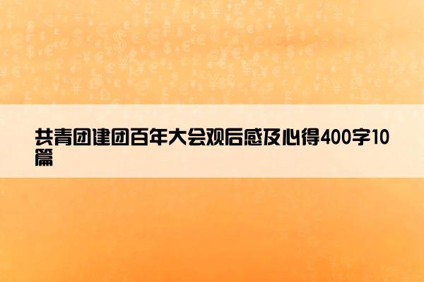 共青团建团百年大会观后感及心得400字10篇