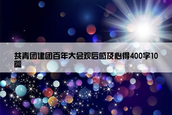 共青团建团百年大会观后感及心得400字10篇