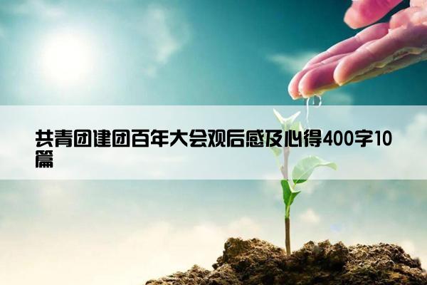 共青团建团百年大会观后感及心得400字10篇