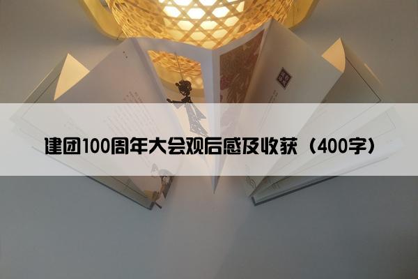 建团100周年大会观后感及收获（400字）