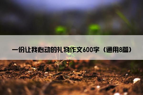 一份让我心动的礼物作文600字（通用8篇）